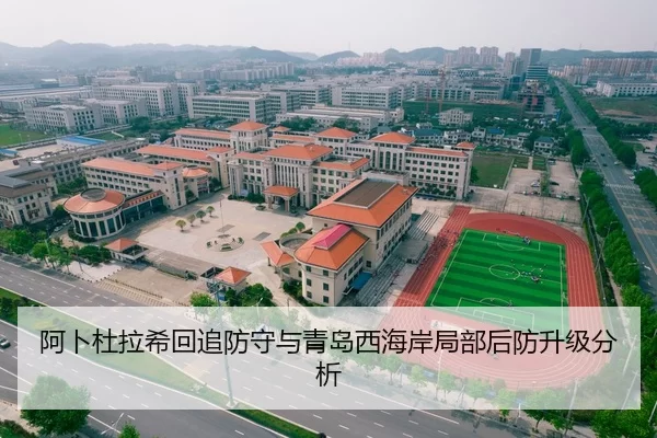 阿卜杜拉希回追防守与青岛西海岸局部后防升级分析