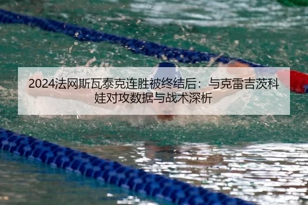 2024法网斯瓦泰克连胜被终结后：与克雷吉茨科娃对攻数据与战术深析